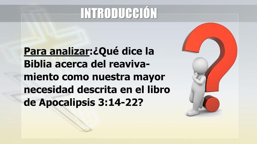 INTRODUCCIÓN Para analizar:¿Qué dice la Biblia acerca del reaviva-miento como nuestra mayor necesidad descrita en el libro de Apocalipsis 3:14-22
