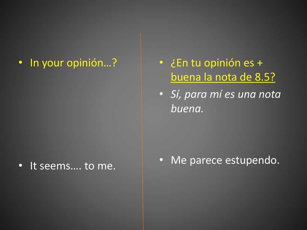 In your opinión… It seems…. to me. ¿En tu opinión es + buena la nota de 8.5 Sí, para mí es una nota buena.