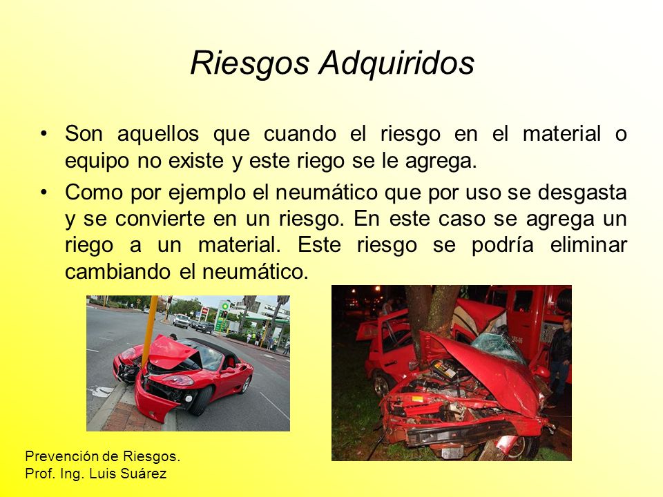 Riesgos Adquiridos Son aquellos que cuando el riesgo en el material o equipo no existe y este riego se le agrega.