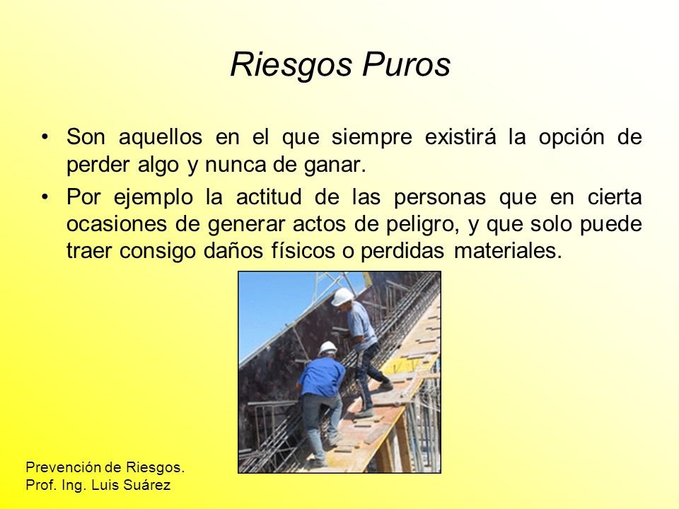 Riesgos Puros Son aquellos en el que siempre existirá la opción de perder algo y nunca de ganar.