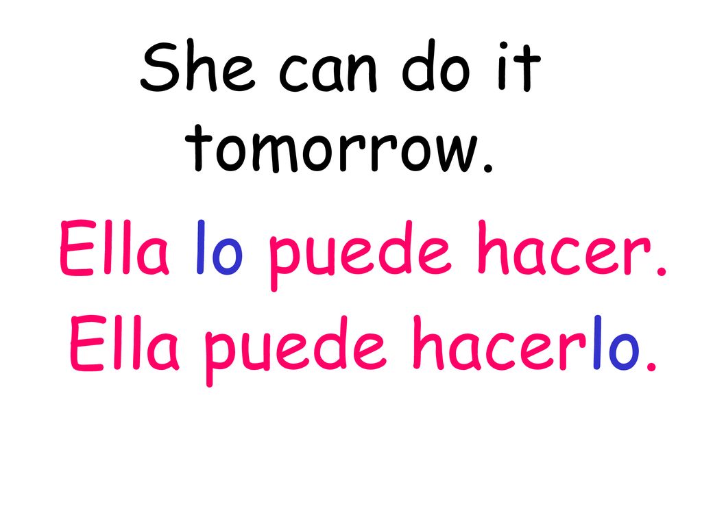 She can do it tomorrow. Ella lo puede hacer. Ella puede hacerlo.