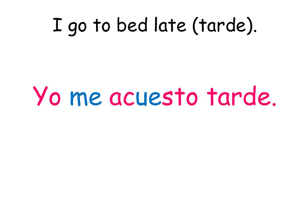 I go to bed late (tarde). Yo me acuesto tarde.