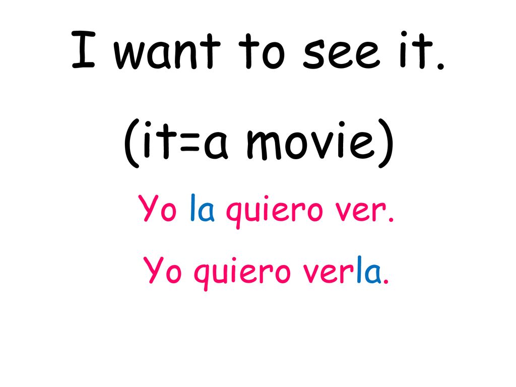 I want to see it. (it=a movie) Yo la quiero ver. Yo quiero verla.