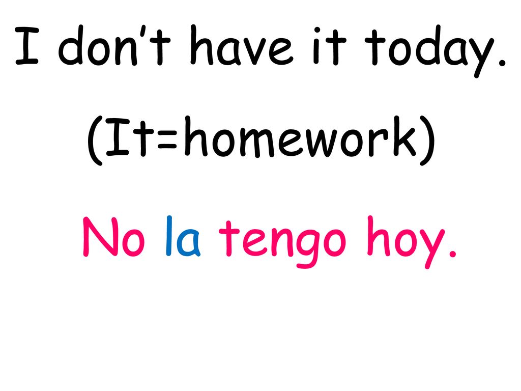 I don’t have it today. (It=homework) No la tengo hoy.