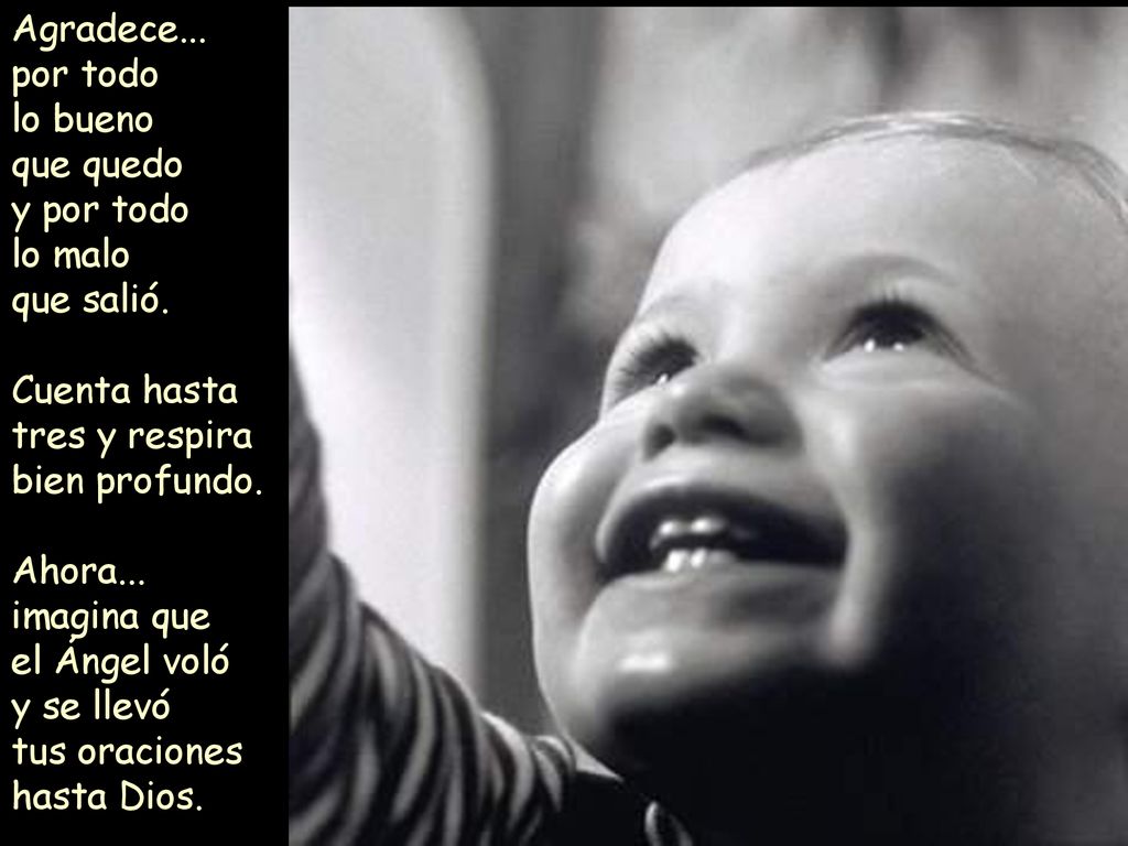 Agradece... por todo. lo bueno. que quedo. y por todo. lo malo. que salió. Cuenta hasta tres y respira bien profundo.