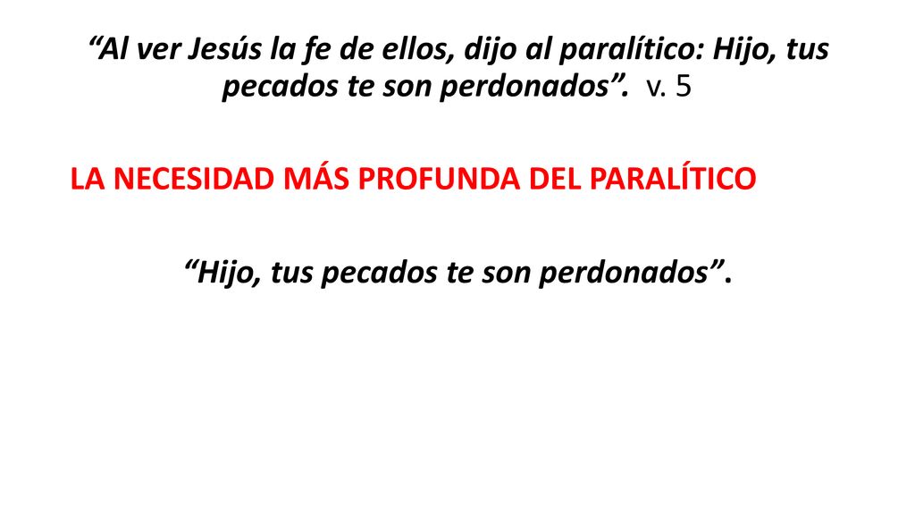 Al ver Jesús la fe de ellos, dijo al paralítico: Hijo, tus pecados te son perdonados .