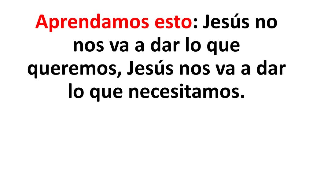 Aprendamos esto: Jesús no nos va a dar lo que queremos, Jesús nos va a dar lo que necesitamos.