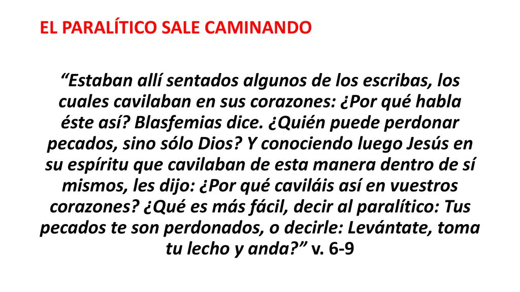 EL PARALÍTICO SALE CAMINANDO Estaban allí sentados algunos de los escribas, los cuales cavilaban en sus corazones: ¿Por qué habla éste así.