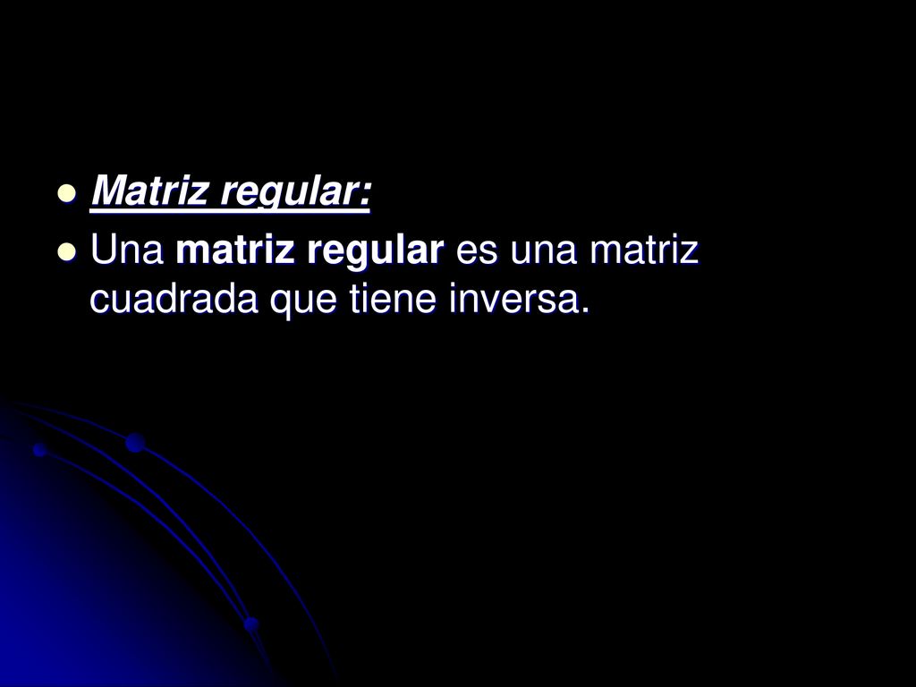 Matriz regular: Una matriz regular es una matriz cuadrada que tiene inversa.