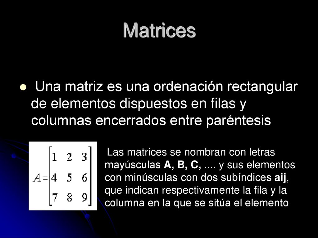 Matrices Una matriz es una ordenación rectangular de elementos dispuestos en filas y columnas encerrados entre paréntesis.
