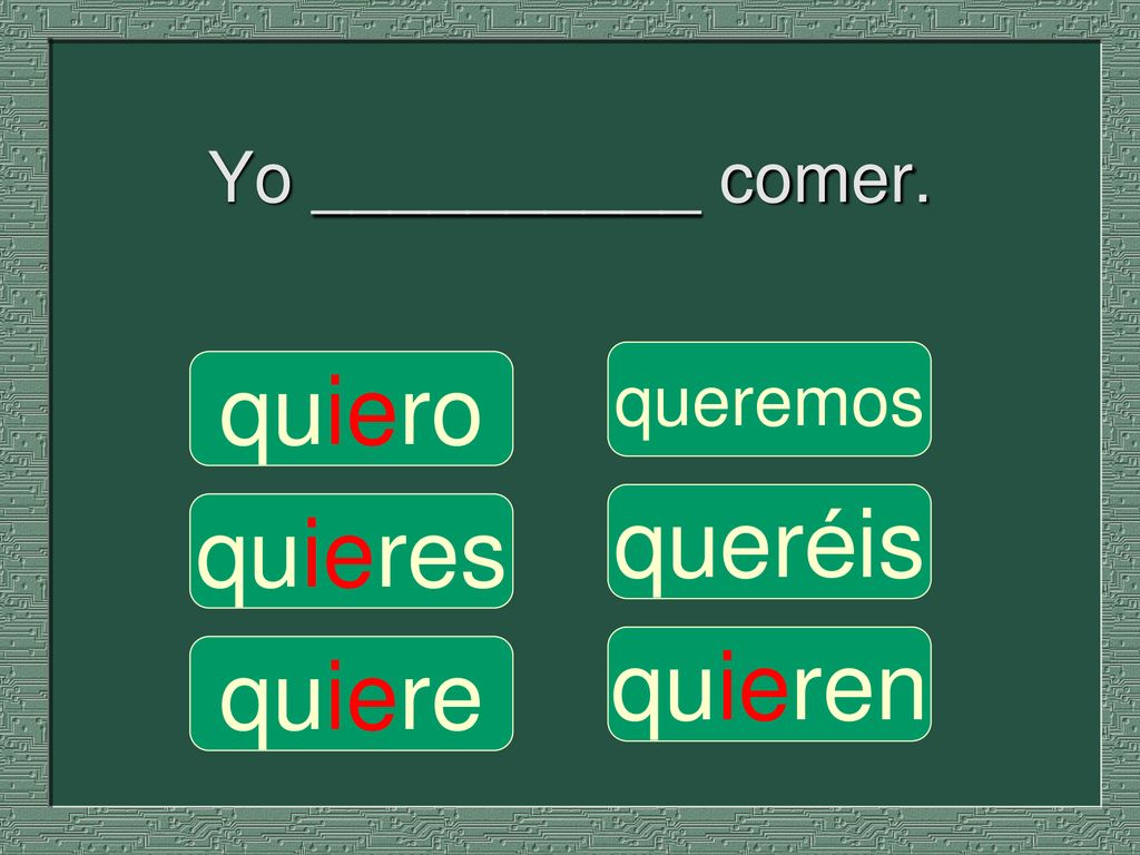 Yo __________ comer. queremos quiero queréis quieres quieren quiere
