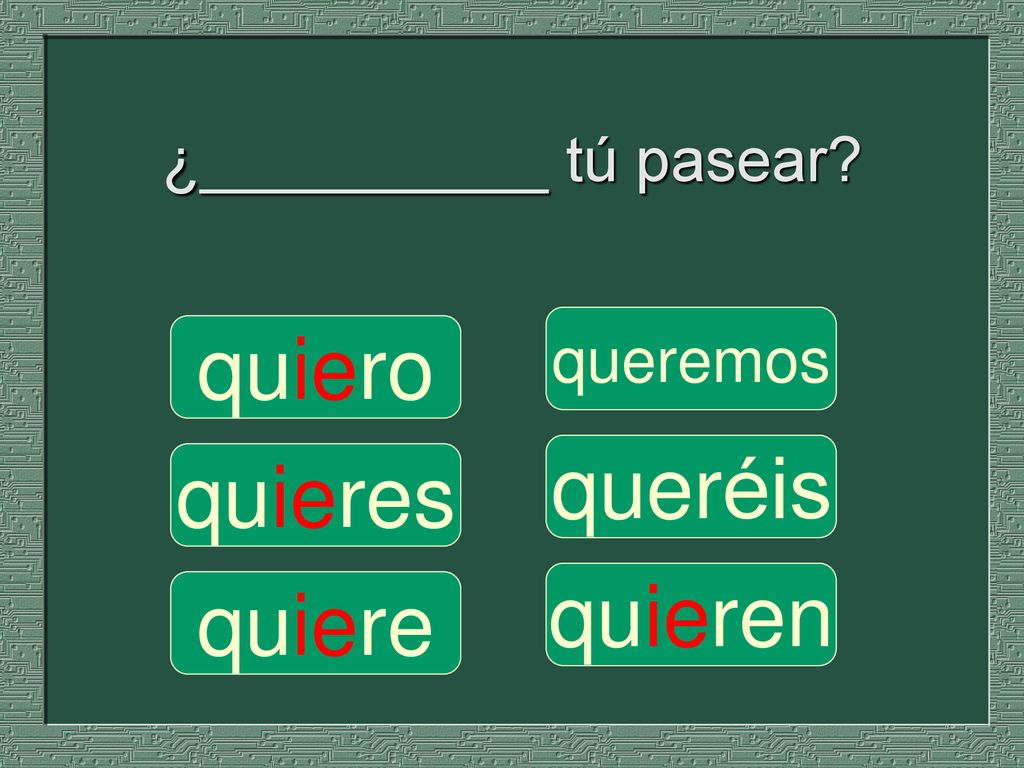 ¿__________ tú pasear queremos quiero queréis quieres quieren quiere
