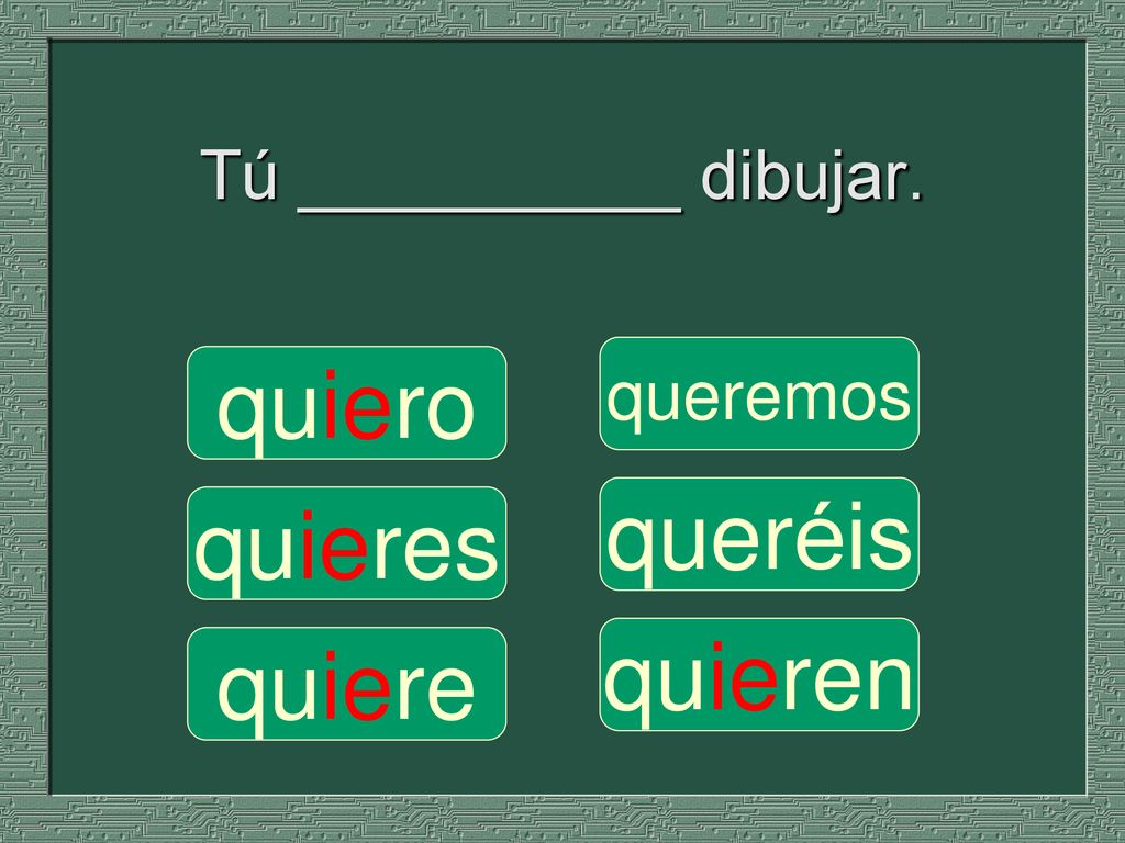 Tú __________ dibujar. queremos quiero queréis quieres quieren quiere