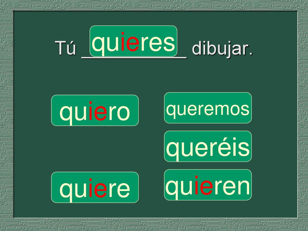 quieres Tú __________ dibujar. queremos quiero queréis quieren quiere