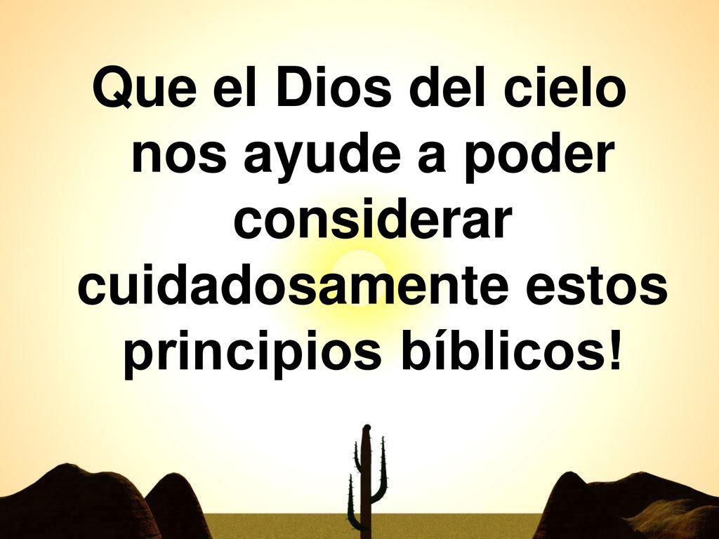 Que el Dios del cielo nos ayude a poder considerar cuidadosamente estos principios bíblicos!