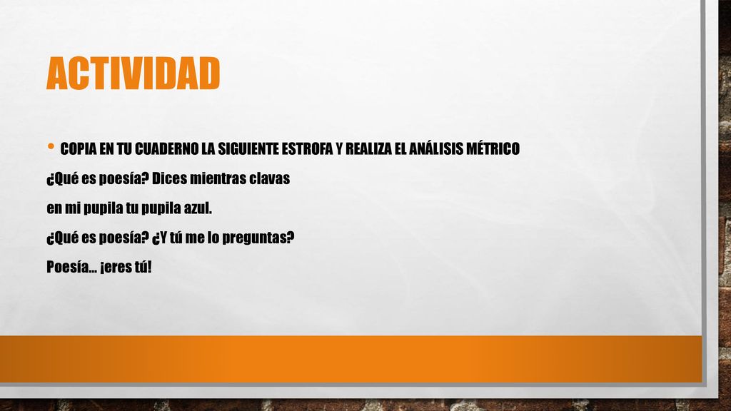 actividad copia en tu cuaderno la siguiente estrofa y realiza el análisis métrico. ¿Qué es poesía Dices mientras clavas.