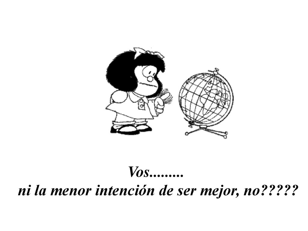 ni la menor intención de ser mejor, no