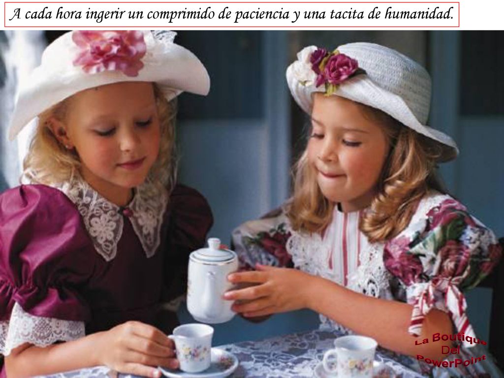 A cada hora ingerir un comprimido de paciencia y una tacita de humanidad.