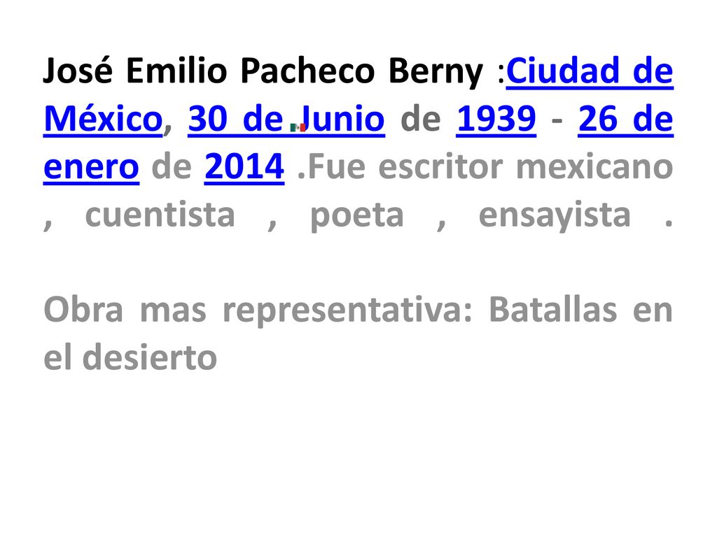 José Emilio Pacheco Berny :Ciudad de México, 30 de Junio de de enero de Fue escritor mexicano , cuentista , poeta , ensayista .