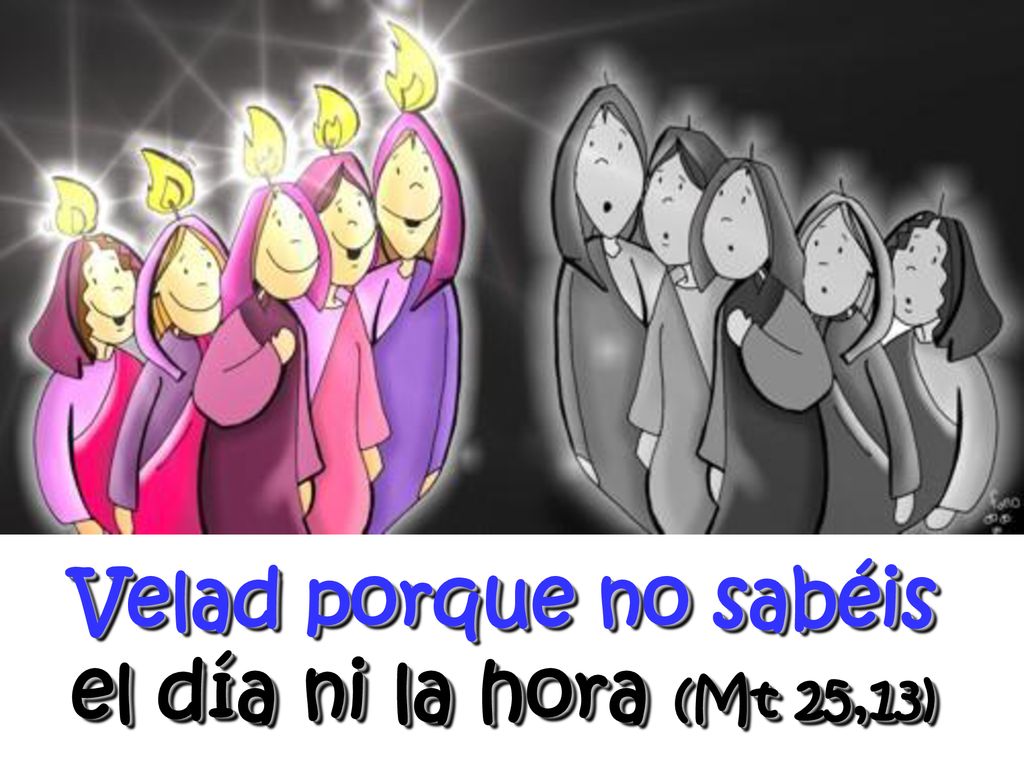 Velad porque no sabéis el día ni la hora (Mt 25,13)