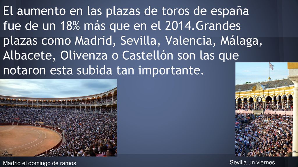 El aumento en las plazas de toros de españa fue de un 18% más que en el 2014.Grandes plazas como Madrid, Sevilla, Valencia, Málaga, Albacete, Olivenza o Castellón son las que notaron esta subida tan importante.