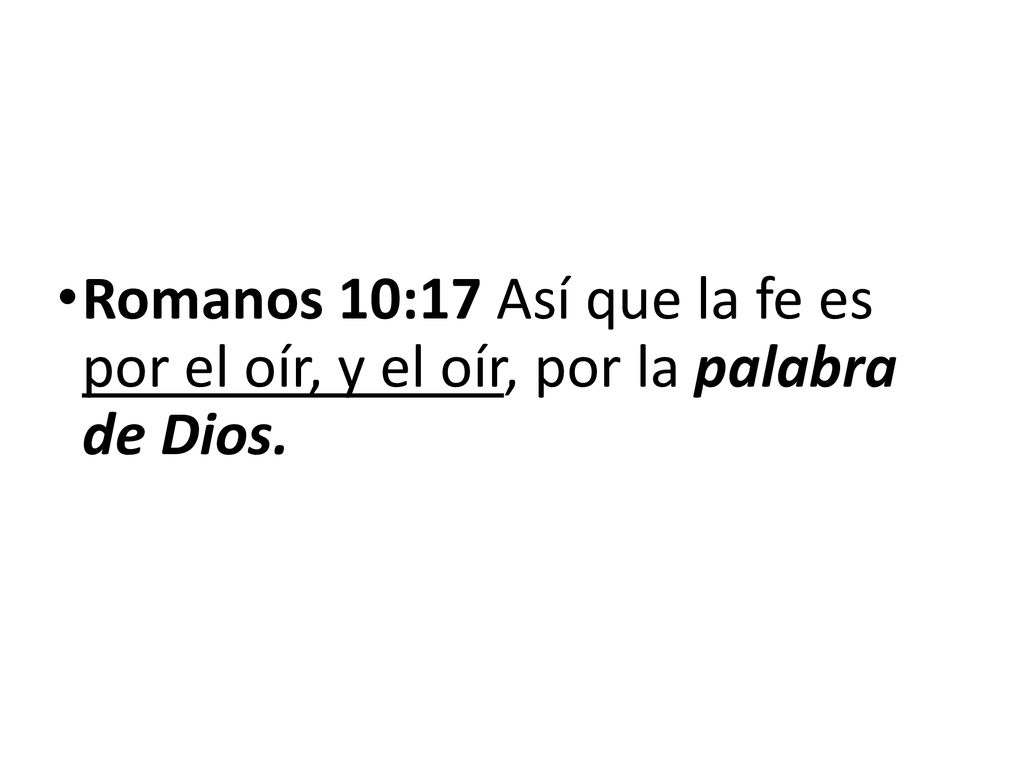 Romanos 10:17 Así que la fe es por el oír, y el oír, por la palabra de Dios.