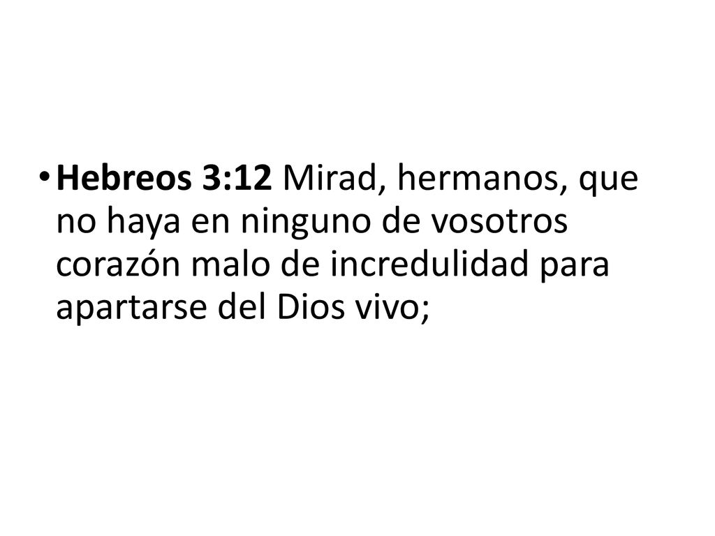 Hebreos 3:12 Mirad, hermanos, que no haya en ninguno de vosotros corazón malo de incredulidad para apartarse del Dios vivo;