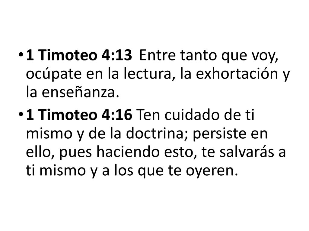 1 Timoteo 4:13 Entre tanto que voy, ocúpate en la lectura, la exhortación y la enseñanza.