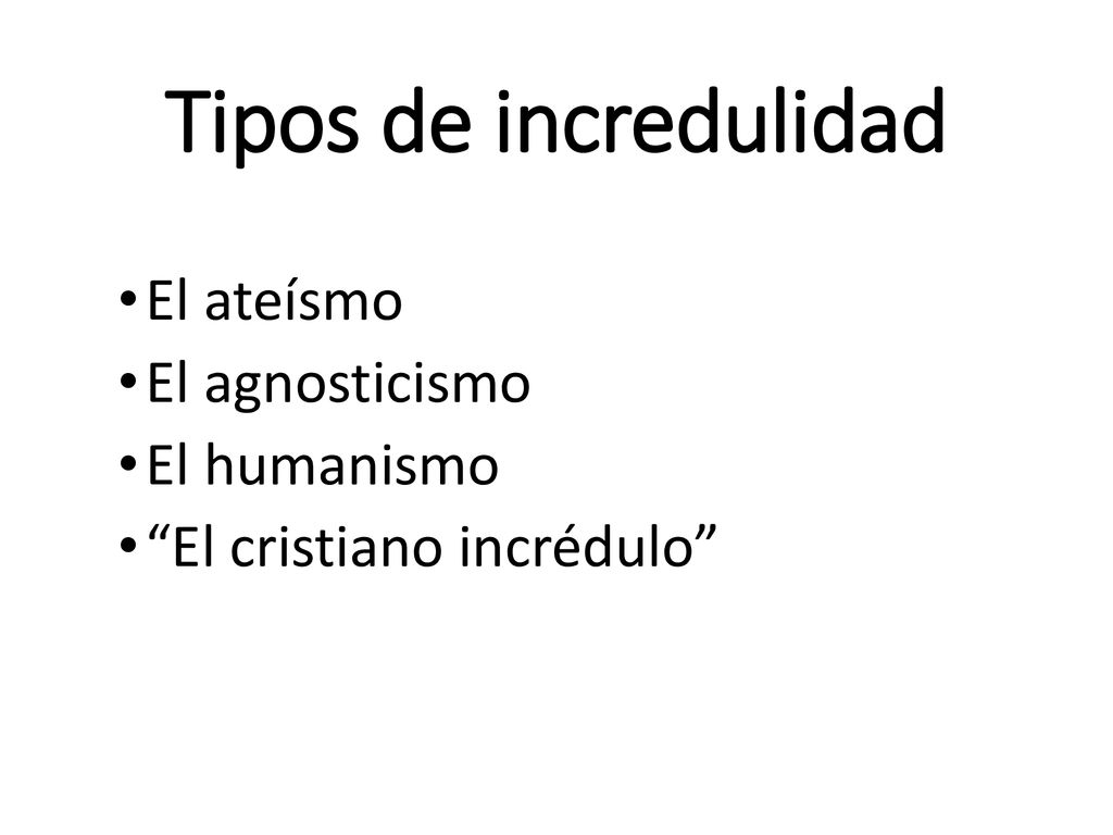 Tipos de incredulidad El ateísmo El agnosticismo El humanismo