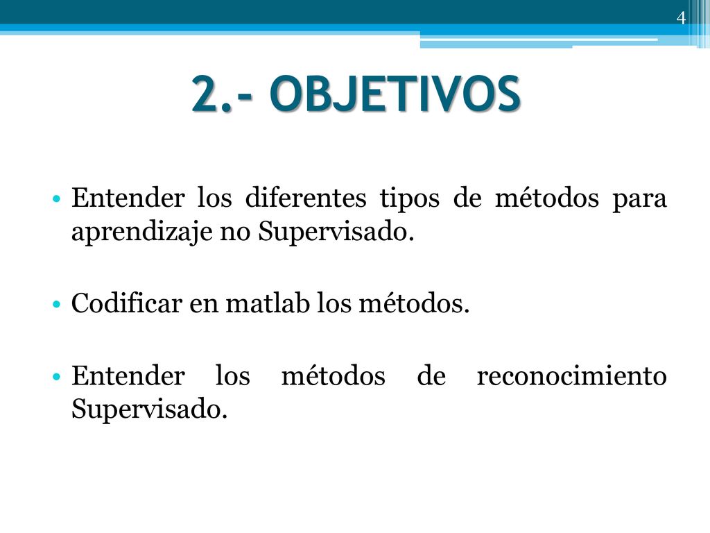 2.- OBJETIVOS Entender los diferentes tipos de métodos para aprendizaje no Supervisado. Codificar en matlab los métodos.