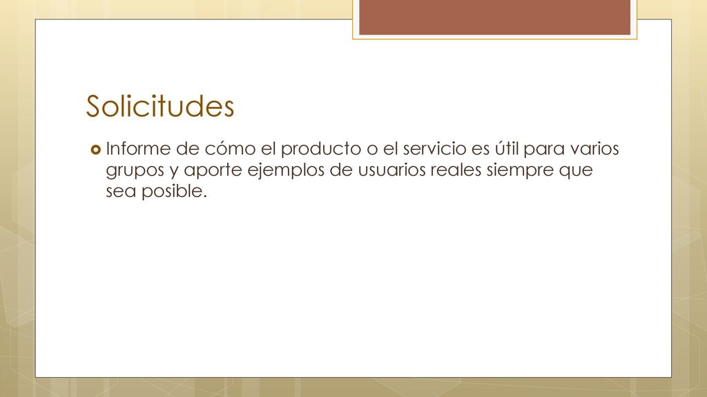 Solicitudes Informe de cómo el producto o el servicio es útil para varios grupos y aporte ejemplos de usuarios reales siempre que sea posible.