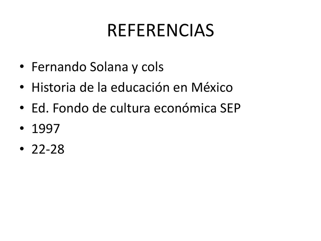 REFERENCIAS Fernando Solana y cols Historia de la educación en México
