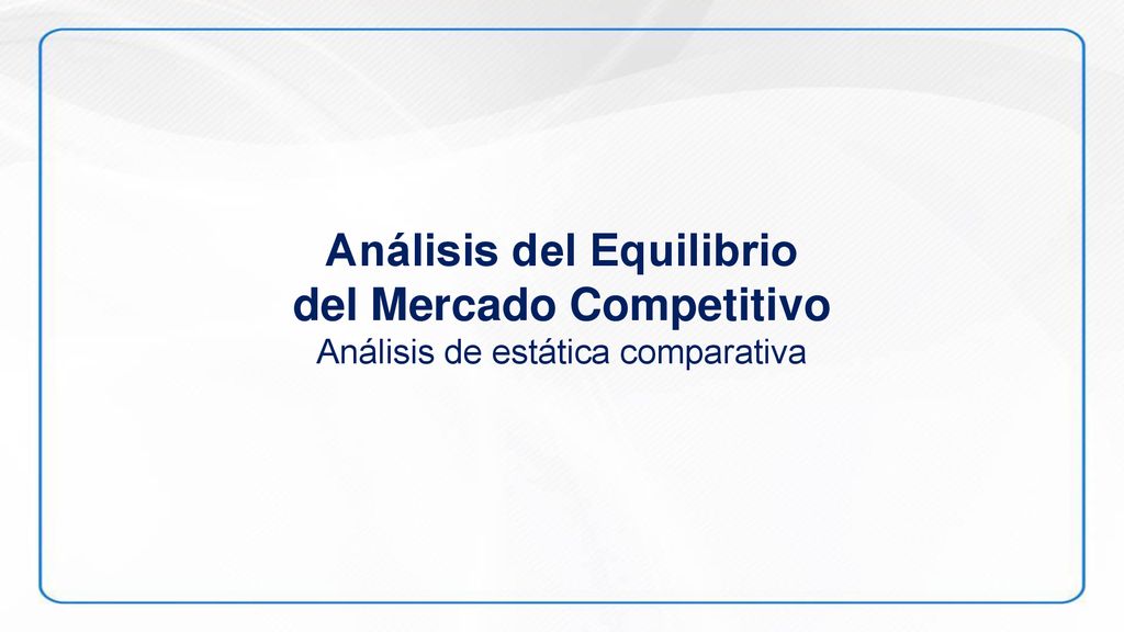 Análisis del Equilibrio del Mercado Competitivo Análisis de estática comparativa