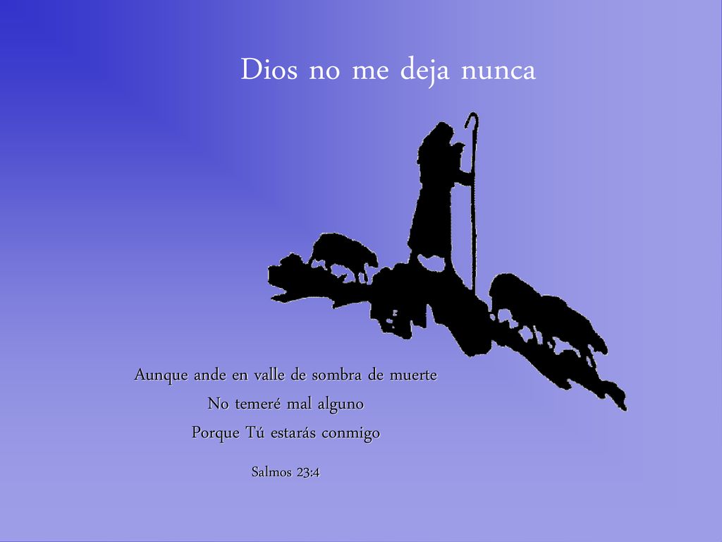 Dios no me deja nunca Aunque ande en valle de sombra de muerte No temeré mal alguno Porque Tú estarás conmigo.