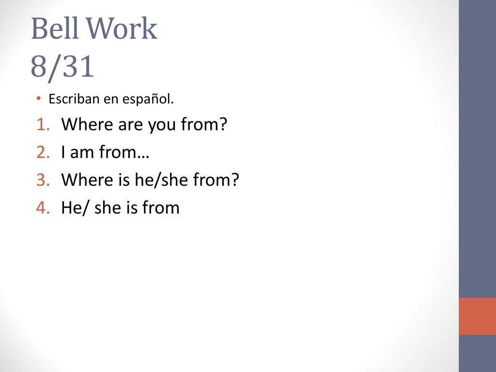 Bell Work 8/31 Where are you from I am from… Where is he/she from