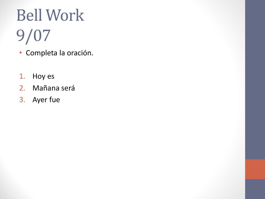 Bell Work 9/07 Completa la oración. Hoy es Mañana será Ayer fue