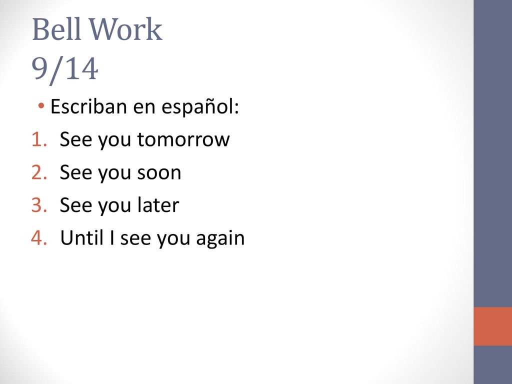 Bell Work 9/14 Escriban en español: See you tomorrow See you soon