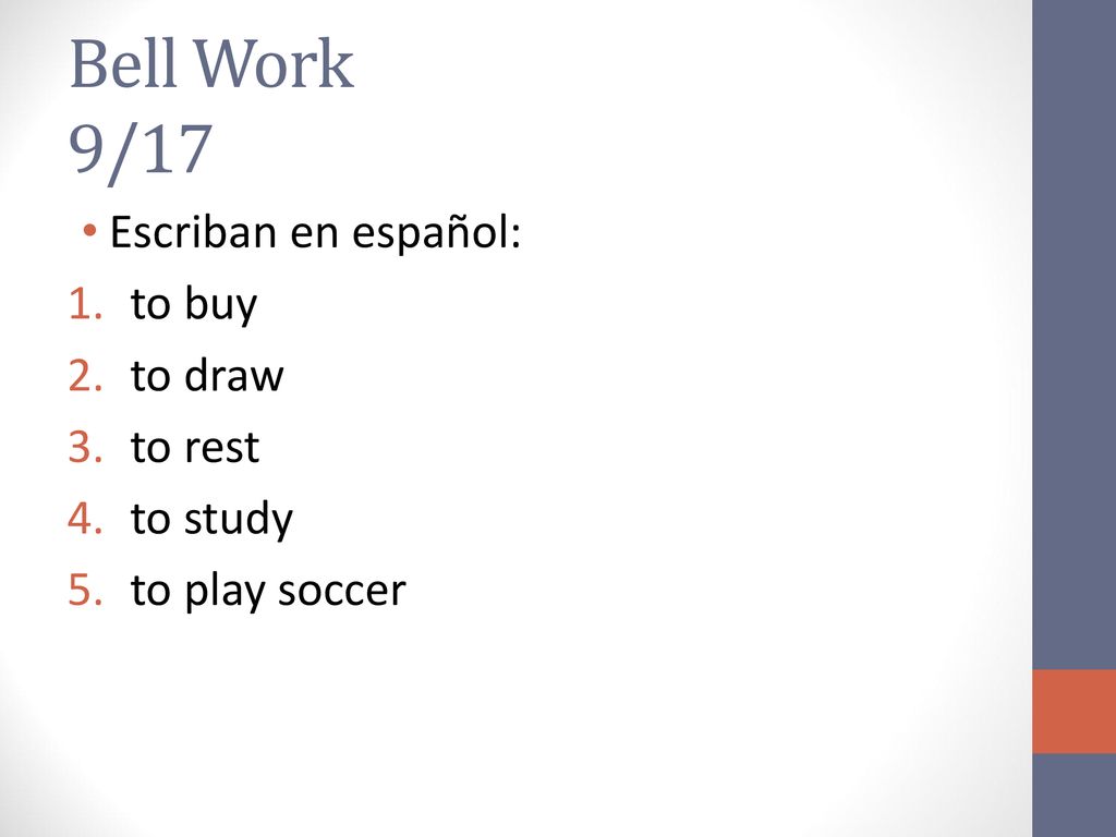 Bell Work 9/17 Escriban en español: to buy to draw to rest to study