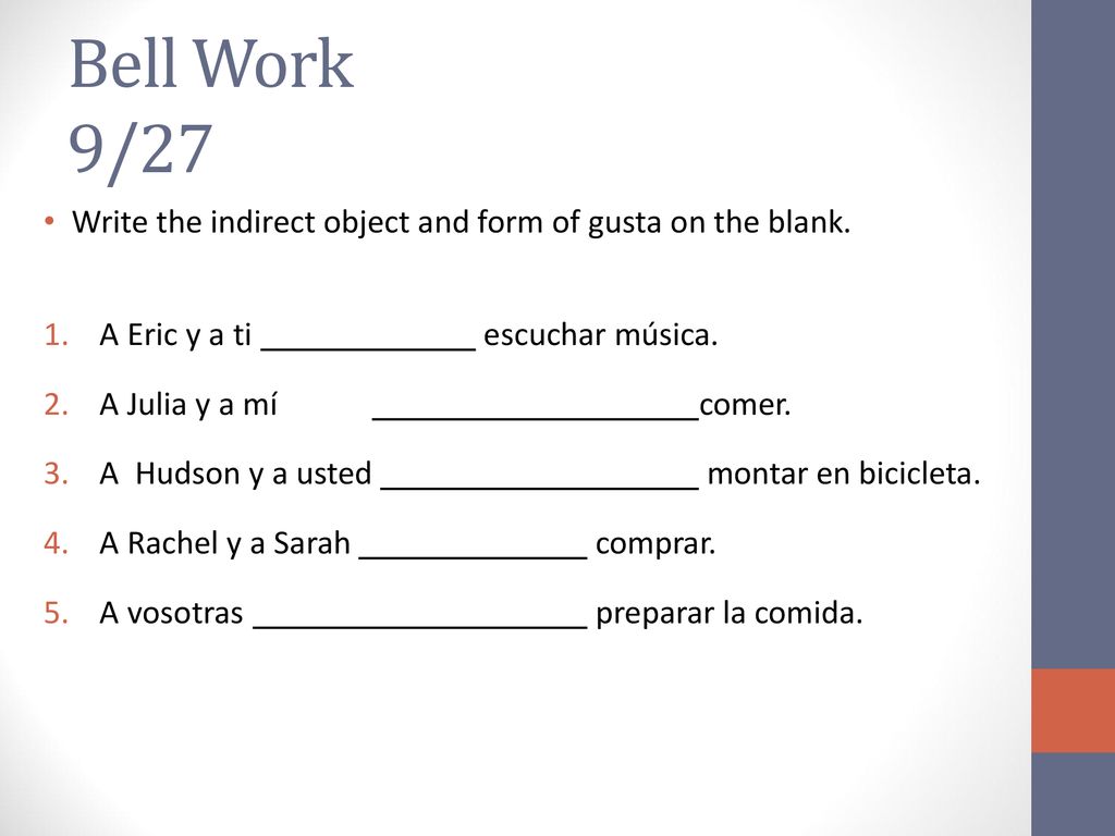 Bell Work 9/27 Write the indirect object and form of gusta on the blank. A Eric y a ti escuchar música.