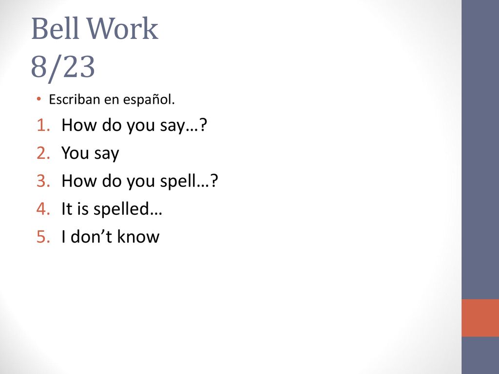 Bell Work 8/23 How do you say… You say How do you spell…