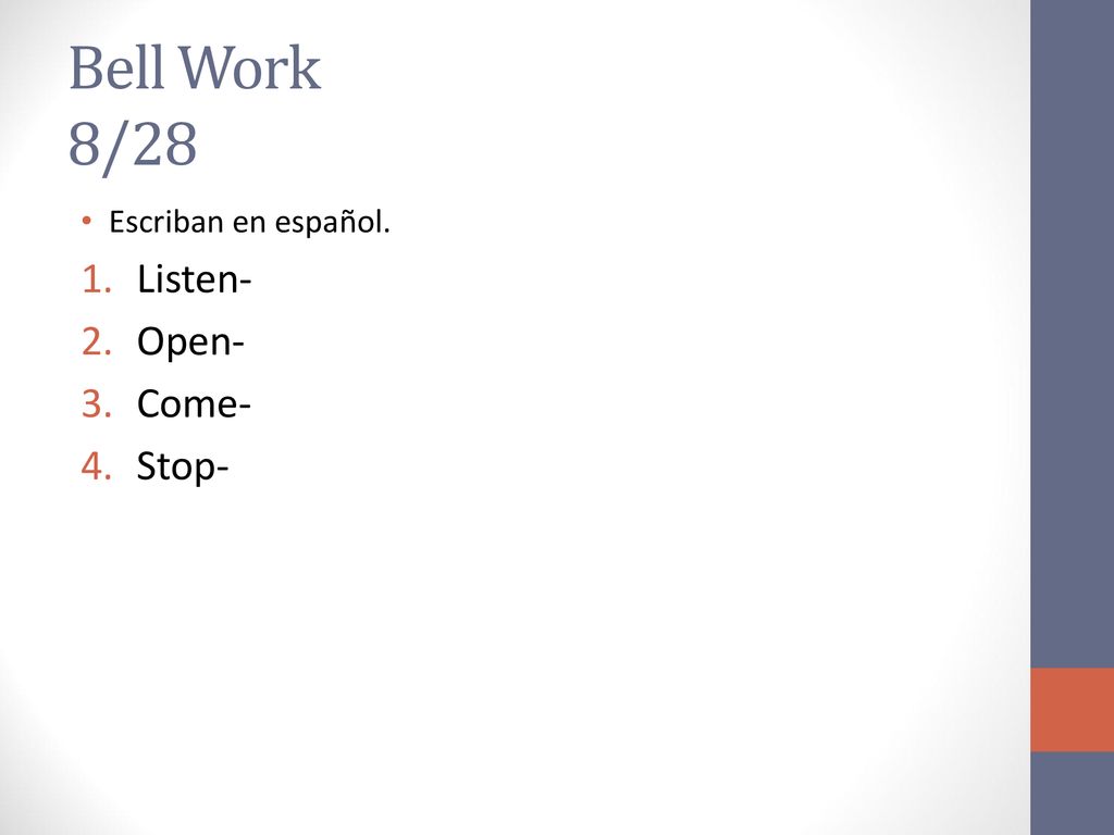 Bell Work 8/28 Escriban en español. Listen- Open- Come- Stop-