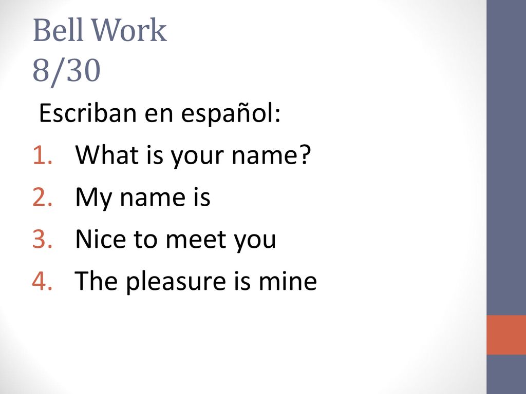 Bell Work 8/30 Escriban en español: What is your name My name is