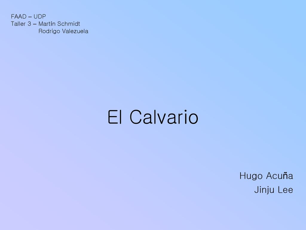 El Calvario Hugo Acuña Jinju Lee FAAD – UDP Taller 3 – Martín Schmidt