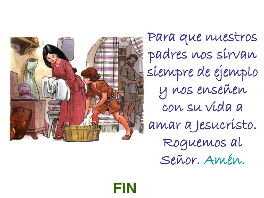 Para que nuestros padres nos sirvan siempre de ejemplo y nos enseñen con su vida a amar a Jesucristo. Roguemos al Señor. Amén.
