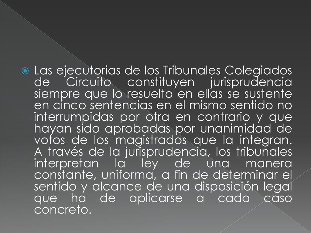 Las ejecutorias de los Tribunales Colegiados de Circuito constituyen jurisprudencia siempre que lo resuelto en ellas se sustente en cinco sentencias en el mismo sentido no interrumpidas por otra en contrario y que hayan sido aprobadas por unanimidad de votos de los magistrados que la integran.