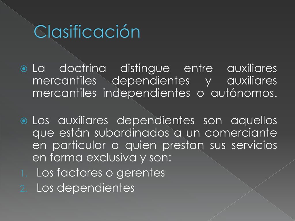 Clasificación La doctrina distingue entre auxiliares mercantiles dependientes y auxiliares mercantiles independientes o autónomos.