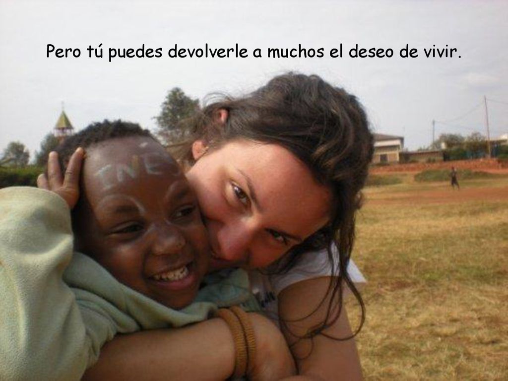 Pero tú puedes devolverle a muchos el deseo de vivir.