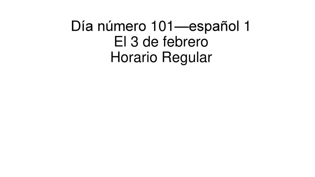Día número 101—español 1 El 3 de febrero Horario Regular