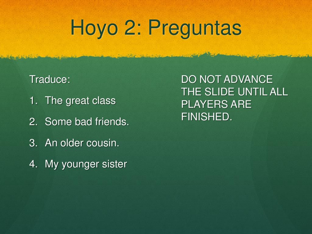 Hoyo 2: Preguntas Traduce: The great class Some bad friends.