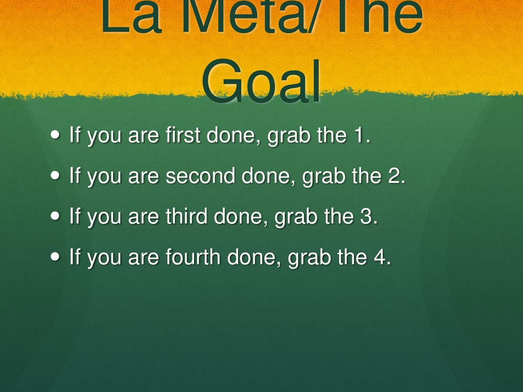 La Meta/The Goal If you are first done, grab the 1.